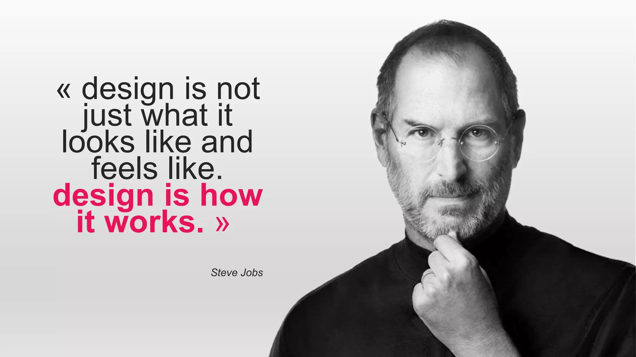 « design is not
just what it
looks like and
feels like.
design is how
it works. »
Steve Jobs
 