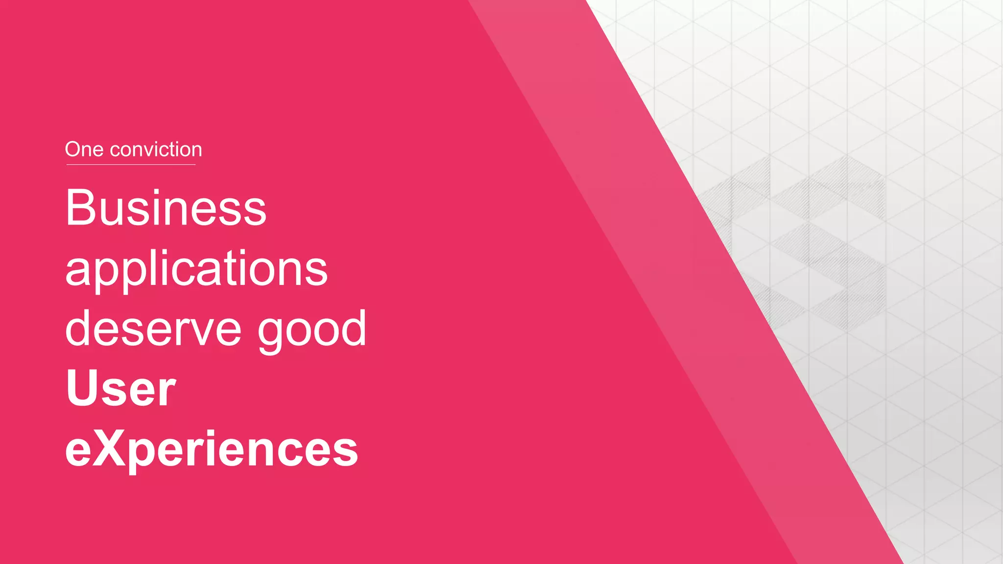 One conviction
Business
applications
deserve good
User
eXperiences
 