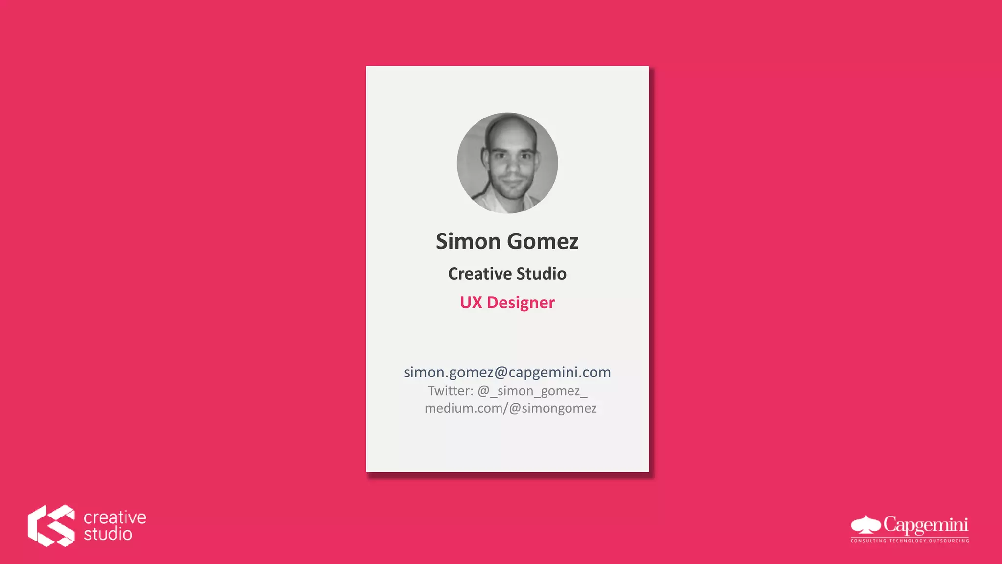 Simon Gomez
Creative Studio
UX Designer
simon.gomez@capgemini.com
Twitter: @_simon_gomez_
medium.com/@simongomez
 