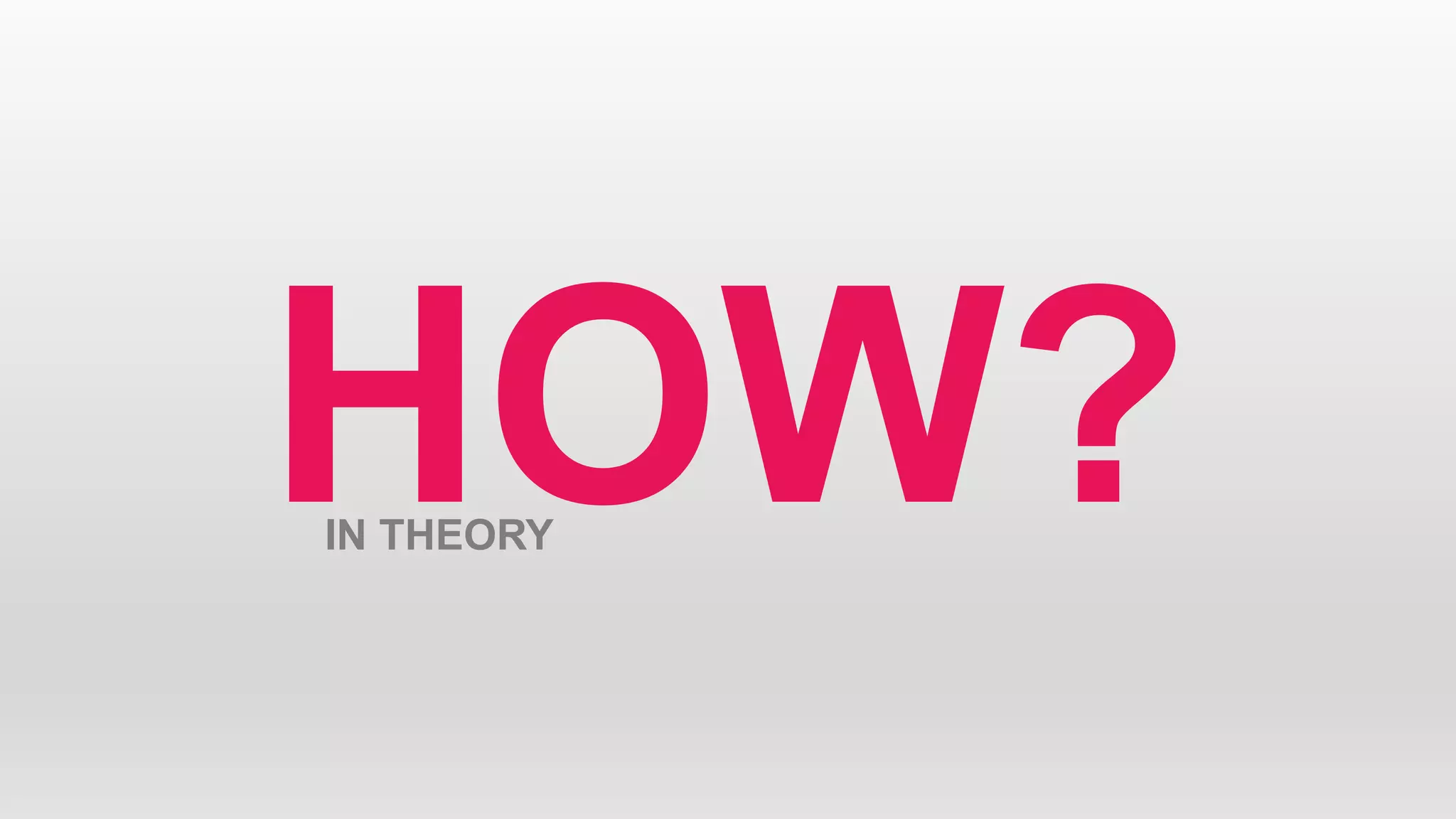 HOW?IN THEORY
 