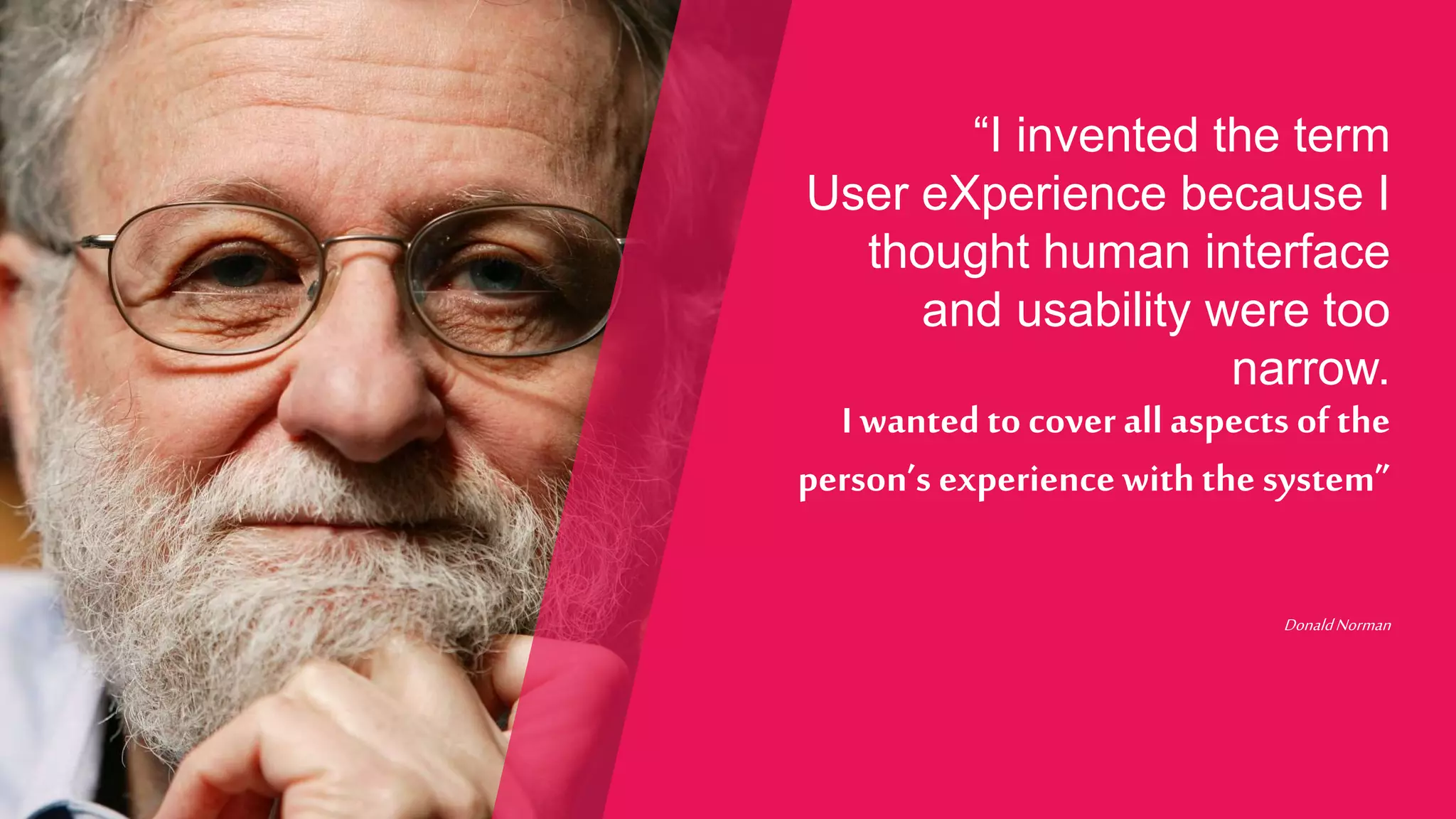 22 Copyright © Capgemini 2017. All Rights Reserved
“I invented the term
User eXperience because I
thought human interface
and usability were too
narrow.
I wanted to cover allaspects of the
person’s experiencewiththe system”
DonaldNorman
 