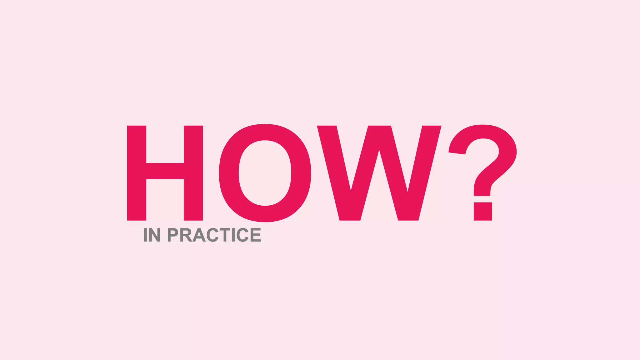 HOW?IN PRACTICE
 