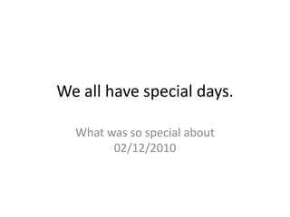 We all have special days. What was so special about 02/12/2010 