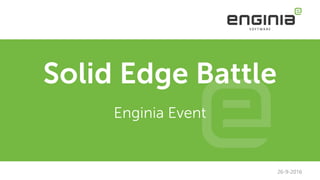 Solid Edge Battle
Enginia Event
26-9-2016
 