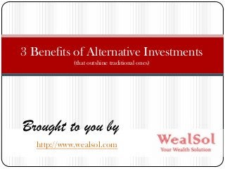 http://www.wealsol.com
3 Benefits of Alternative Investments
(that outshine traditional ones)
Brought to you by
 