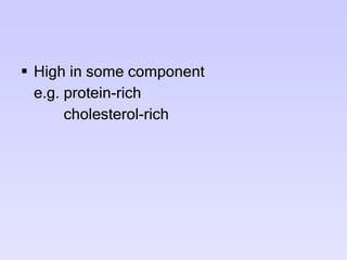 High in some component e.g. protein-rich   cholesterol-rich 