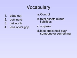 Vocabulary edge out dominate net worth lose one’s grip Control total assets minus liabilities surpass lose one's hold over someone or something  