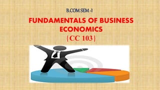 FUNDAMENTALS OF BUSINESS
ECONOMICS
{CC 103}
B.COMSEM-I
 