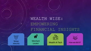WEALTH WISE:
EMPOWERING
FINANCIAL INSIGHTS
SPEND
ANALYSIS
Merchant
Locator How we did it?
Wealth AI Tech
 