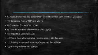▪ 6) Assets transferred to a person/AOP for the benefit of son’s wife Sec. 4(1) (a) (vi)
▪ 7) Interest in a Firm or AOP Sec. 4(1) (b)
▪ 8) Converted Property Sec. 4(1A)
▪ 9)Transfer by means of book entry [Sec.4 (5A)]
▪ 10) Impartible Estate Sec. 4(6)
▪ 11) House from a Co-operative Housing society etc. Sec. 4(7)
▪ 12) Building in part performance of a contract Sec. 4(8) (a)
▪ 13) Building on lease Sec. 4(8) (b)
 