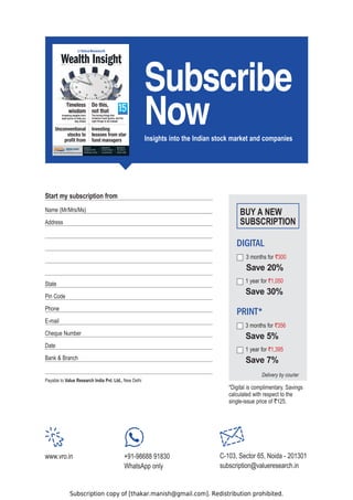 Subscription copy of [thakar.manish@gmail.com]. Redistribution prohibited.
July 2021 `125
Timeless
wisdom
Investing insights from
eight gurus to help you
stay ahead
Do this,
not that
The wrong things that
investors must ignore, and the
right things to do instead
Investing
lessons from star
fund managers
Unconventional
stocks to
PROkTFROM
25 ETF or index funds: Which should you choose?
Interview 28
Outlook for the
healthcare sector
Straight Talk 44
A short history
of pandemics
Main Street 49
The tale of
Indian retail
6XEVFULEH

1RZ
Insights into the Indian stock market and companies
Name (Mr/Mrs/Ms)
Address
State
Pin Code
Phone
E-mail
Cheque Number
Date
Bank  Branch
Payable to Value Research India Pvt. Ltd., New Delhi
Start my subscription from
PRINT*
DIGITAL
Delivery by courier
3 months for `300
6DYH
1 year for `1,050
6DYH
3 months for `356
6DYH
1 year for `1,395
6DYH
BUY A NEW
SUBSCRIPTION
www.vro.in +91-98688 91830
WhatsApp only
C-103, Sector 65, Noida - 201301
subscription@valueresearch.in
*Digital is complimentary. Savings
calculated with respect to the
single-issue price of `125.
 
