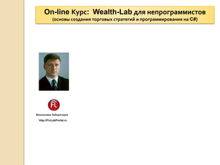 On-line Курс: Wealth-Lab для непрограммистов
            (основы создания торговых стратегий и программирования на C#)




Финансовая Лаборатория

  http://FinLabPortal.ru
 