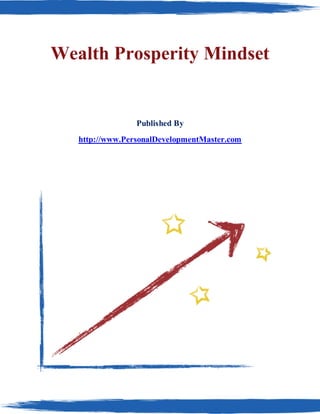 Wealth Prosperity Mindset


                 Published By
   http://www.PersonalDevelopmentMaster.com
 