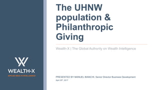 APPLIED WEALTH INTELLIGENCE
The UHNW
population &
Philanthropic
Giving
Wealth-X | The Global Authority on Wealth Intelligence
PRESENTED BY MANUEL BIANCHI, Senior Director Business Development
April 25th, 2017
 