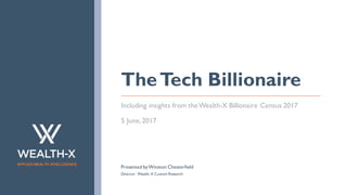 APPLIED WEALTH INTELLIGENCE
TheTech Billionaire
Including insights from theWealth-X Billionaire Census 2017
5 June,2017
Presented byWinston Chesterfield
Director: Wealth-X Custom Research
 