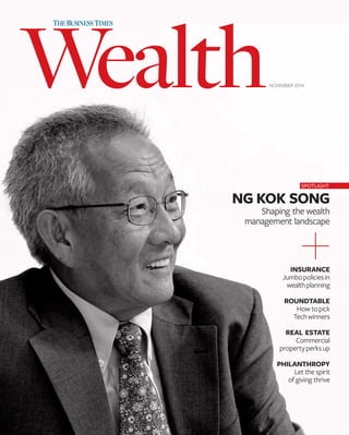 NOVEMBER 2014 
SPOTLIGHT 
NG KOK SONG 
Shaping the wealth 
management landscape 
INSURANCE 
Jumbo policies in 
wealth planning 
ROUNDTABLE 
How to pick 
Tech winners 
REAL ESTATE 
Commercial 
property perks up 
PHILANTHROPY 
Let the spirit 
of giving thrive 
 
