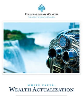 FOUNTAINHEAD WEALTH
     T H E P U R S U I T O F W E A LT H AC T UA L I Z E D




     white paper:
Wealth Actualization
 