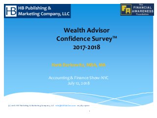 Hank Berkowitz, MBA, MA
Accounting & Finance Show-NYC
July 12, 2018
(c) 2018. HB Publishing & Marketing Company, LLC info@HBPubDev.com 203-852-9200
Wealth Advisor
Confidence Survey™
2017-2018
1
 
