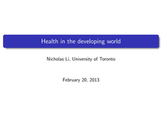 Health in the developing world

  Nicholas Li, University of Toronto



         February 20, 2013
 