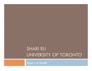 SHARI ELI
UNIVERSITY OF TORONTO
History of Health
 