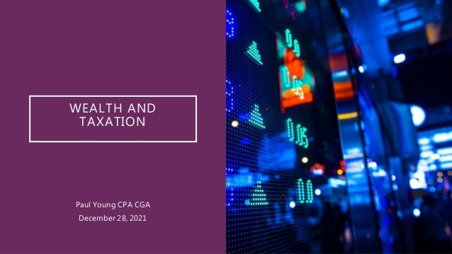 WEALTH AND
TAXATION
Paul Young CPA CGA
December 28, 2021
 
