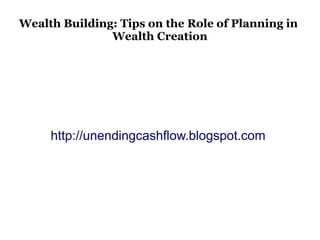 Wealth Building: Tips on the Role of Planning in
               Wealth Creation




     http://unendingcashflow.blogspot.com
 