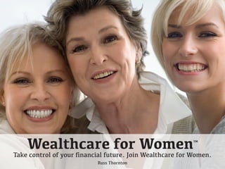 Wealthcare for Women™ 
Take control of your financial future. Join Wealthcare for Women. 
Russ Thornton 
 
