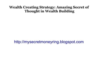 Wealth Creating Strategy: Amazing Secret of
        Thought in Wealth Building




  http://mysecretmoneyring.blogspot.com
 