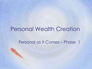 Personal Wealth Creation Personal as it Comes – Phase  1 