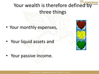 Your wealth is therefore defined by three thingsYour monthly expenses, Your liquid assets and  Your passive income.