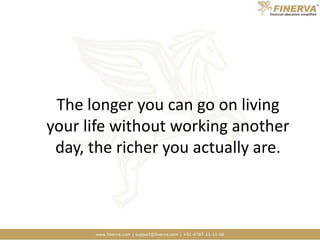 The longer you can go on living your life without working another day, the richer you actually are.
