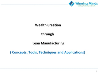 1
Wealth Creation
through
Lean Manufacturing
( Concepts, Tools, Techniques and Applications)
 