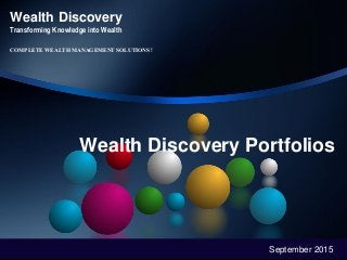 Wealth Discovery Portfolios
September 2015
Wealth Discovery
Transforming Knowledge into Wealth
COMPLETE WEALTH MANAGEMENT SOLUTIONS !
 