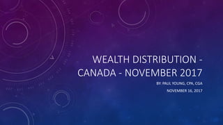 WEALTH DISTRIBUTION -
CANADA - NOVEMBER 2017
BY: PAUL YOUNG, CPA, CGA
NOVEMBER 16, 2017
 