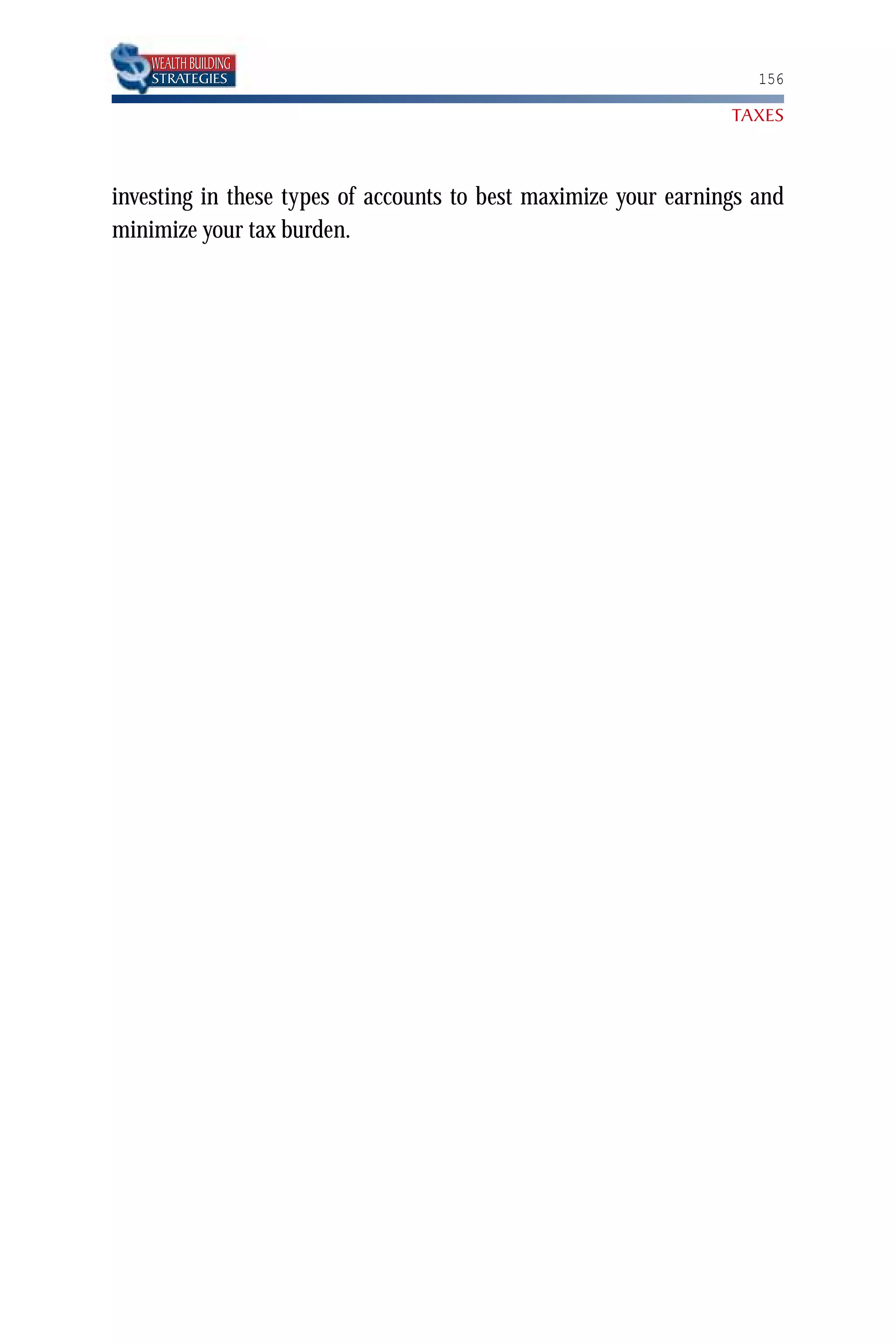 WEALTH BUILDING
    STRATEGIES                                                      156

                                                                 TAXES



investing in these types of accounts to best maximize your earnings and
minimize your tax burden.
 
