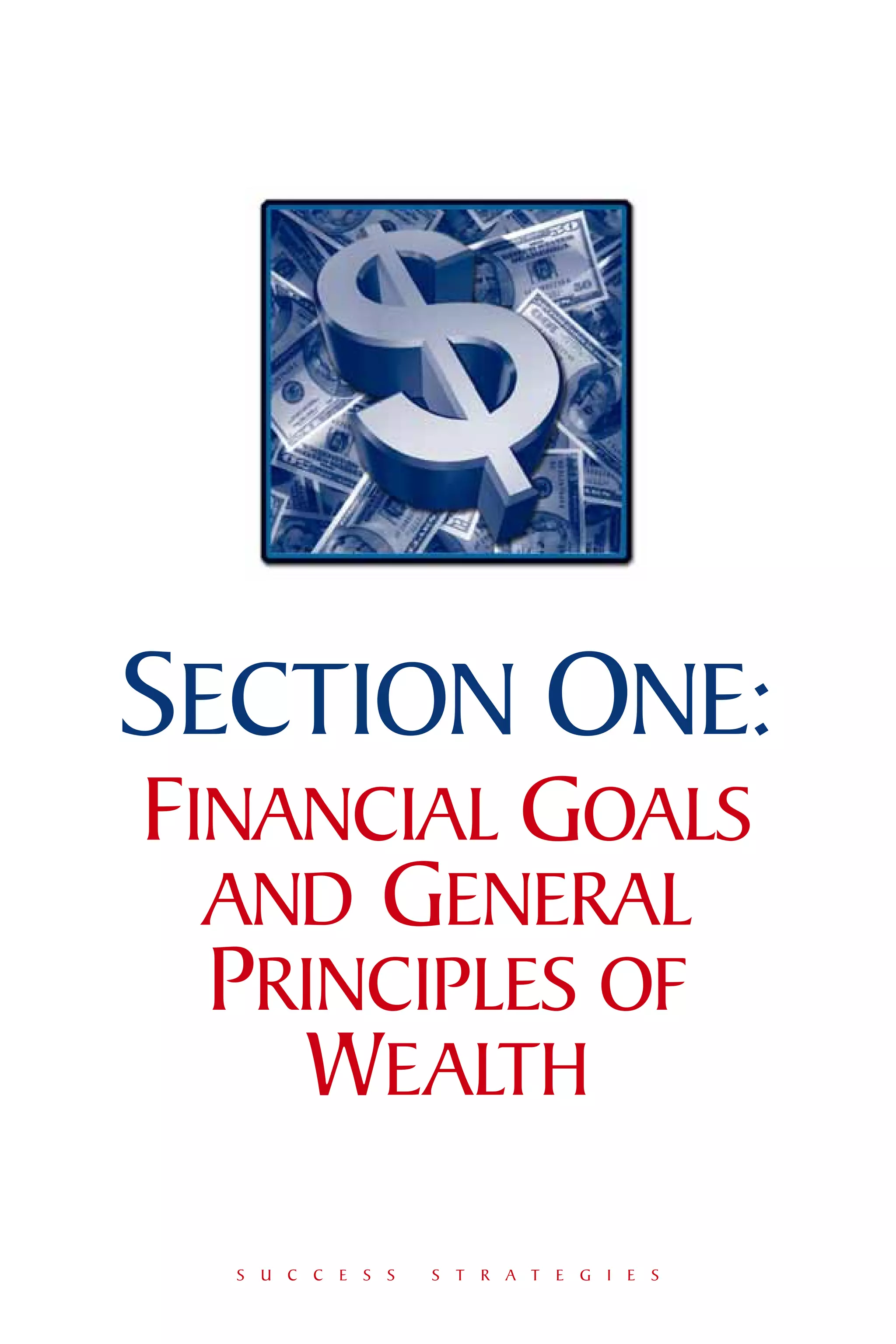 SECTION ONE:
FINANCIAL GOALS
  AND GENERAL
  PRINCIPLES OF
     WEALTH
  S U C C E S S   S T R A T E G I E S
 