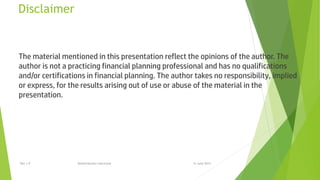 Disclaimer
The material mentioned in this presentation reflect the opinions of the author. The
author is not a practicing financial planning professional and has no qualifications
and/or certifications in financial planning. The author takes no responsibility, implied
or express, for the results arising out of use or abuse of the material in the
presentation.
15 June 2015Rev 1.9 Redistribution restricted
 