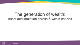 RF #wealthRF
The generation of wealth:
Asset accumulation across & within cohorts
 