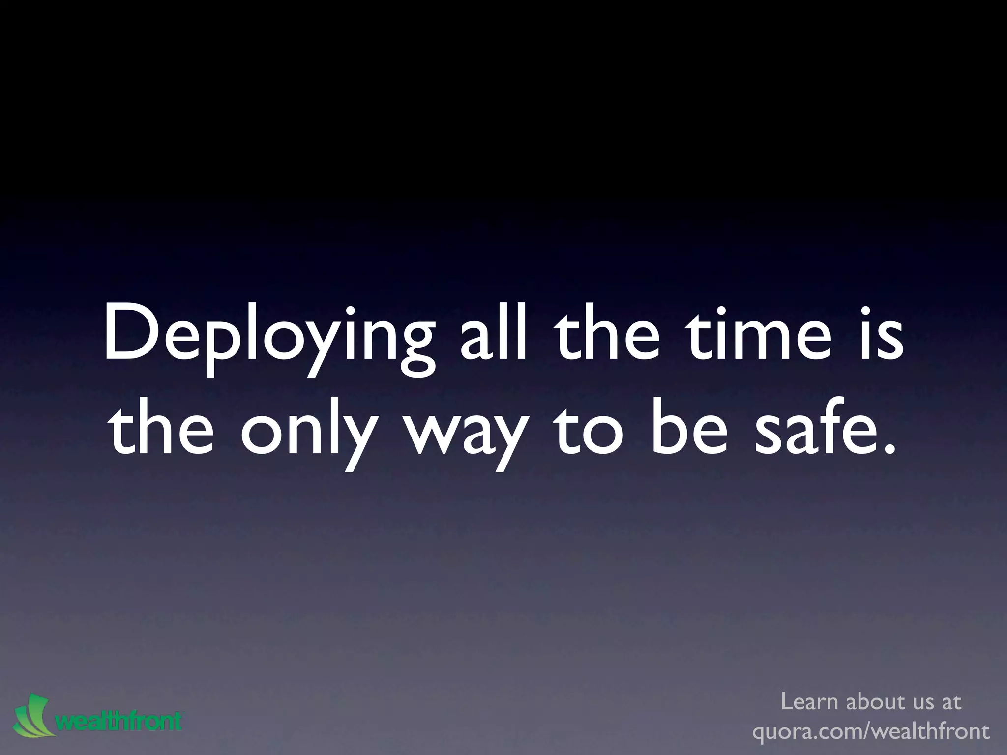 Deploying all the time is
the only way to be safe.


                      Learn about us at
                    quora.com/wealthfront
 