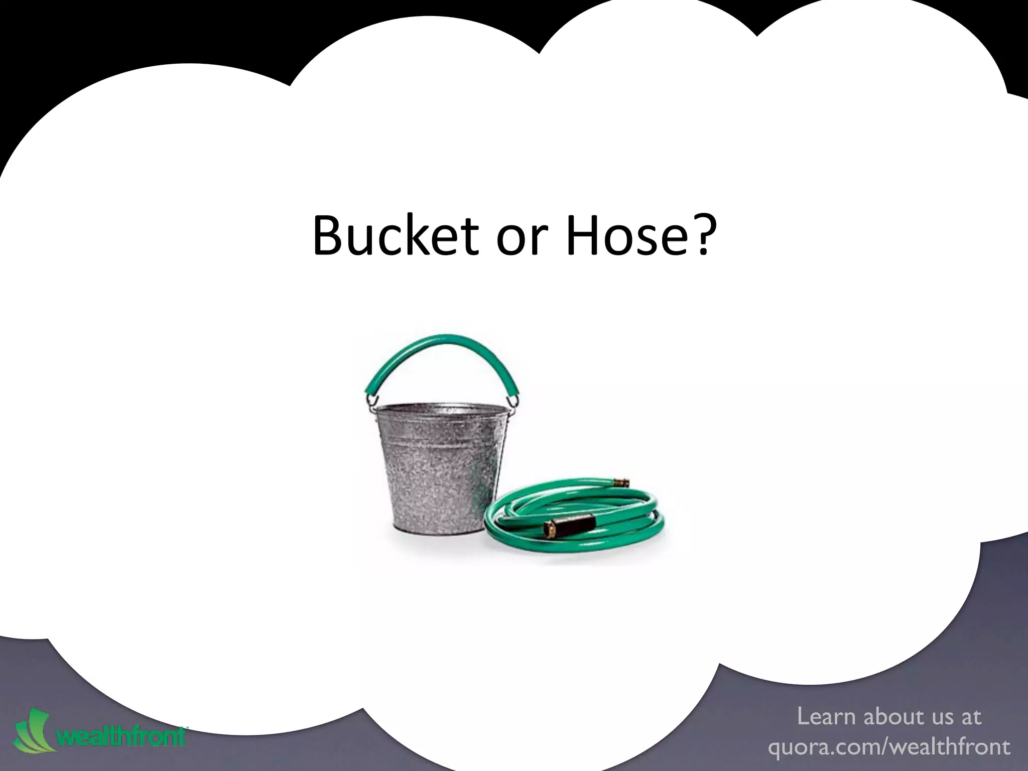 Bucket or Hose?




                    Learn about us at
                  quora.com/wealthfront
 