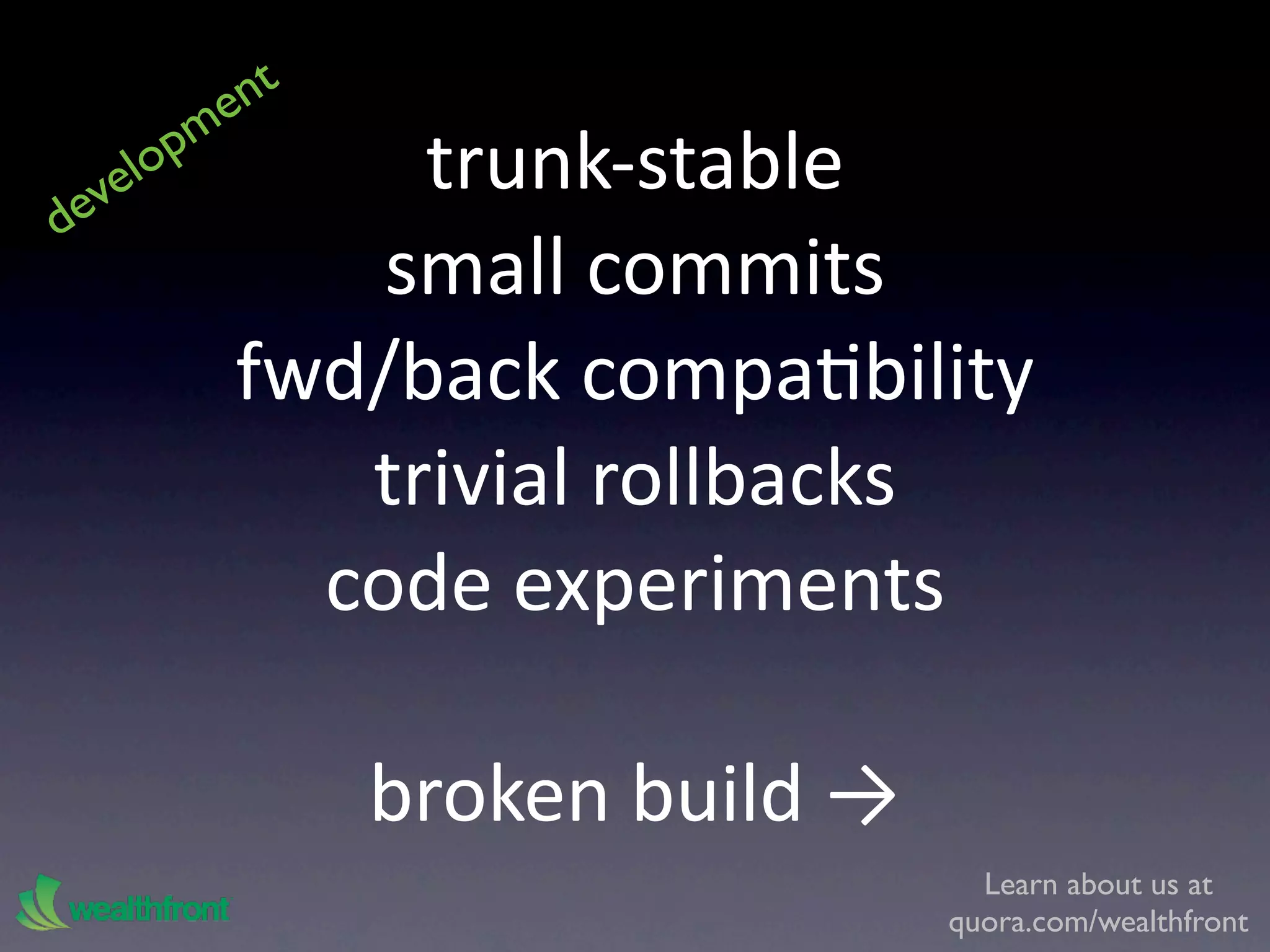 e nt
       pm
  ve
    lo           trunk‐stable 
de
                small commits 
            fwd/back compaKbility 
               trivial rollbacks
              code experiments

                broken build → 
                                    Learn about us at
                                  quora.com/wealthfront
 