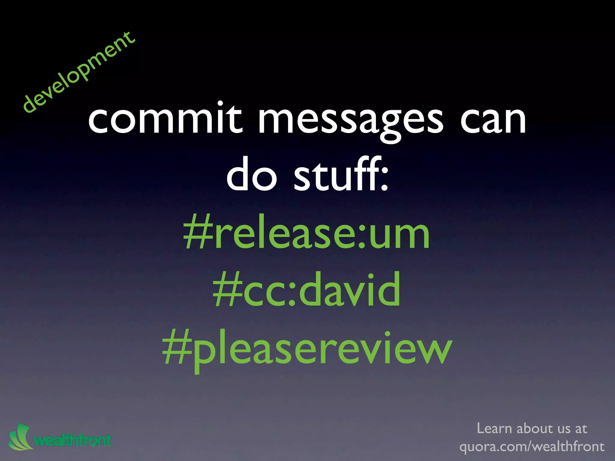 e nt
    lo pm
  ve
de
       commit messages can
             do stuff:
           #release:um
            #cc:david
          #pleasereview
                         Learn about us at
                       quora.com/wealthfront
 