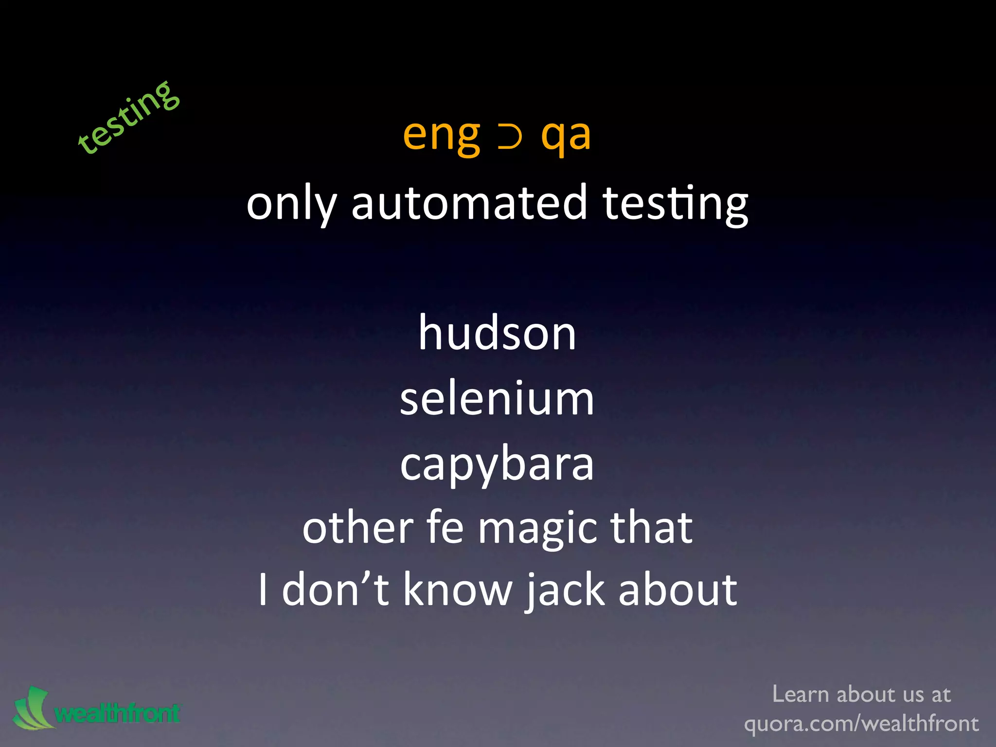 ti ng
t es               eng ⊃ qa
            only automated tesKng

                   hudson
                  selenium
                  capybara
               other fe magic that 
            I don’t know jack about
                                        Learn about us at
                                      quora.com/wealthfront
 