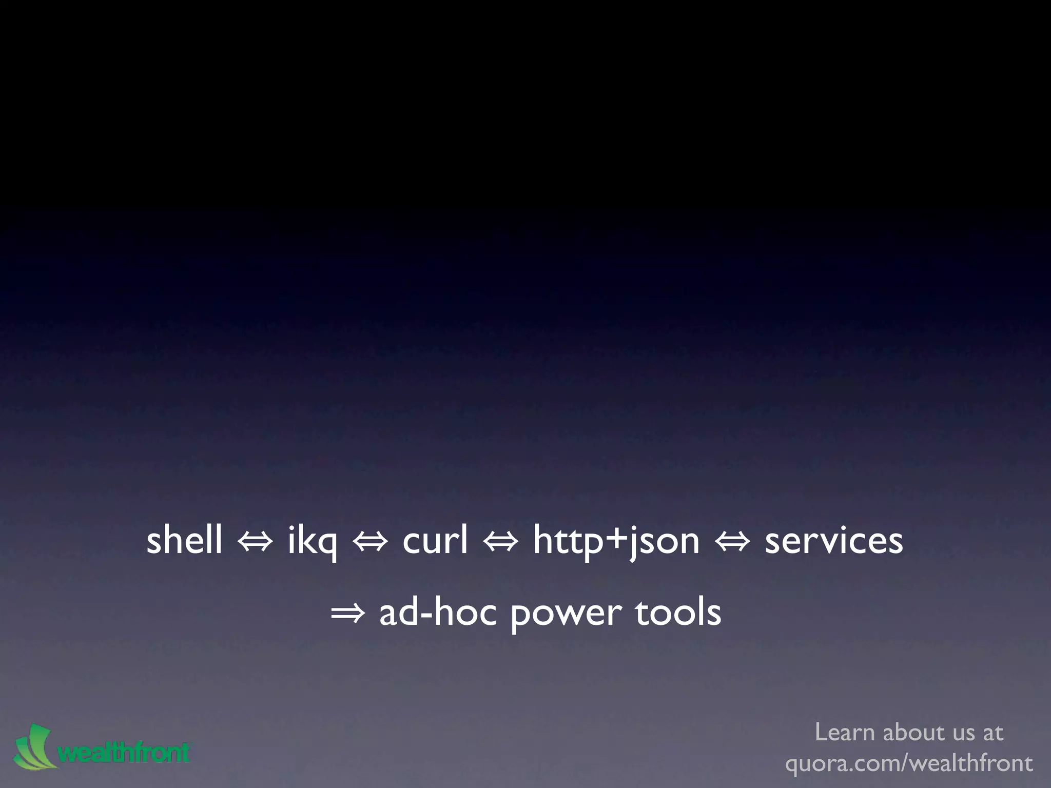 shell   ikq    curl   http+json    services
              ad-hoc power tools

                                      Learn about us at
                                    quora.com/wealthfront
 