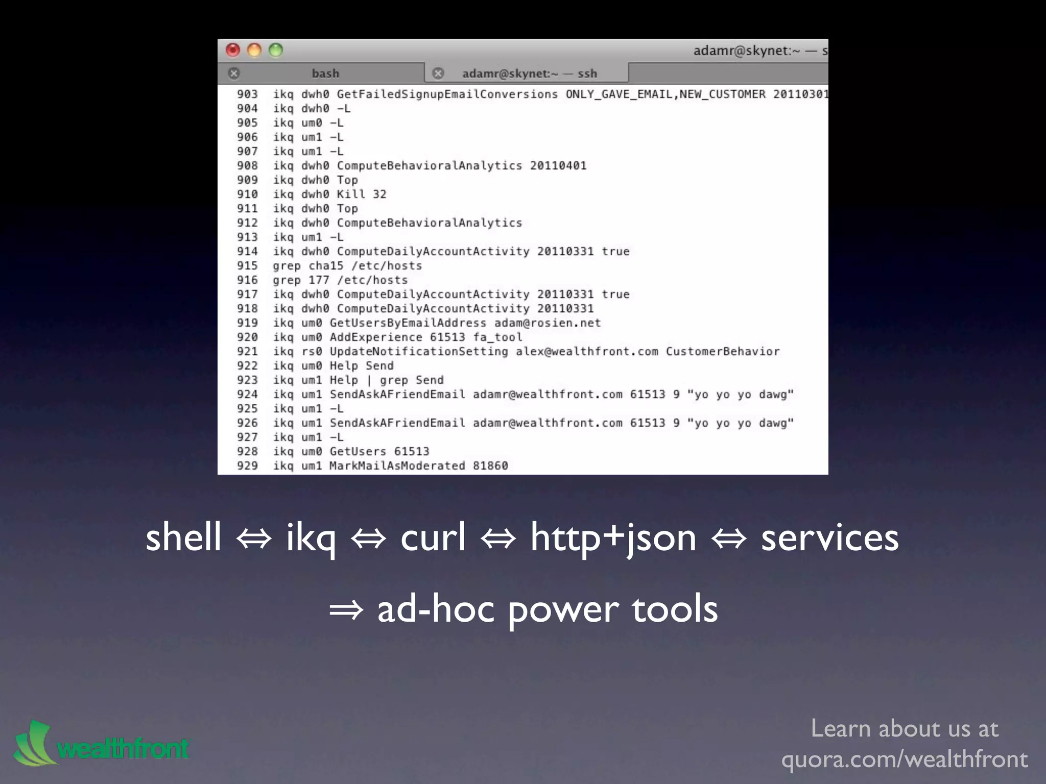 shell   ikq    curl   http+json    services
              ad-hoc power tools

                                      Learn about us at
                                    quora.com/wealthfront
 