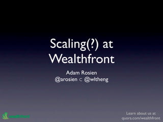 Scaling(?) at
Wealthfront
    Adam Rosien
 @arosien ⊂ @wltheng




                         Learn about us at
                       quora.com/wealthfront
 