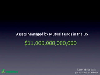 Assets Managed by Mutual Funds in the US

    $11,000,000,000,000



                                  Learn about us at
                                quora.com/wealthfront
 
