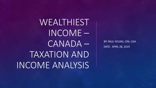 WEALTHIEST
INCOME –
CANADA –
TAXATION AND
INCOME ANALYSIS
BY: PAUL YOUNG, CPA, CGA
DATE: APRIL 28, 2019
 