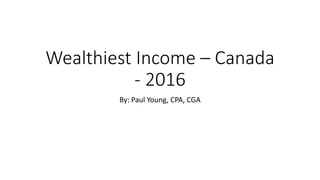 Wealthiest Income – Canada
- 2016
By: Paul Young, CPA, CGA
 