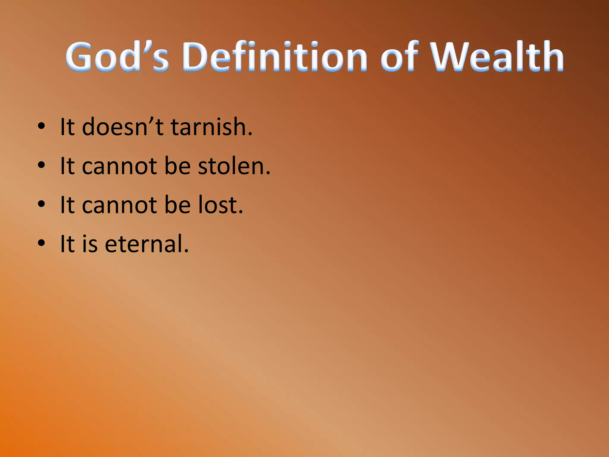• It doesn’t tarnish.
• It cannot be stolen.
• It cannot be lost.
• It is eternal.
 